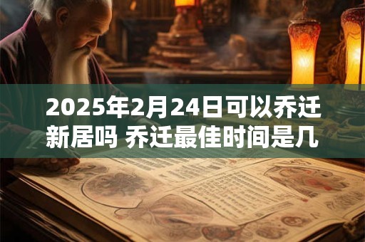 2026年2月24日可以乔迁新居吗 乔迁最佳时间是几点