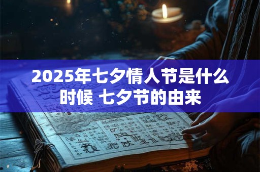 2025年七夕情人节是什么时候 七夕节的由来