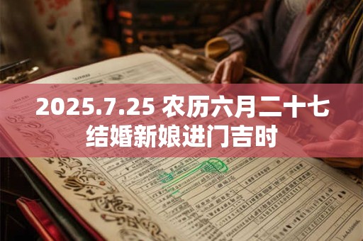 2025.7.25 农历六月二十七结婚新娘进门吉时 2025.7.25 农历六月二十七结婚新娘进门吉时