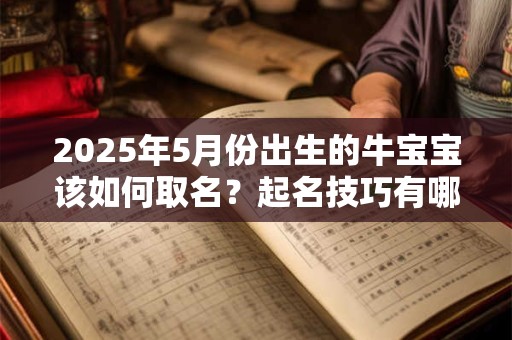 2025年5月份出生的牛宝宝该如何取名？起名技巧有哪些？