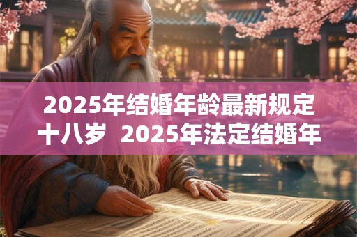 2025年结婚年龄最新规定十八岁  2025年法定结婚年龄