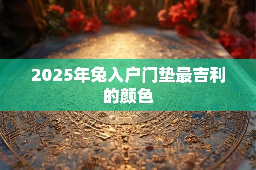 2025年兔入户门垫最吉利的颜色
