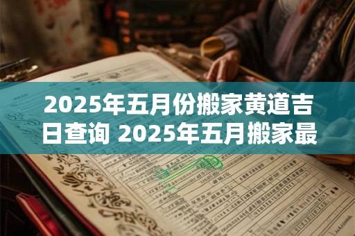 2026年五月份搬家黄道吉日查询 2026年五月搬家最佳日期查询