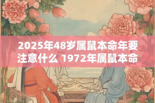 2025年48岁属鼠本命年要注意什么 1972年属鼠本命年运势