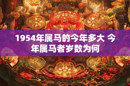 1954年属马的今年多大 今年属马者岁数为何