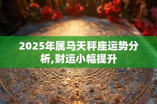 2025年属马天秤座运势分析,财运小幅提升