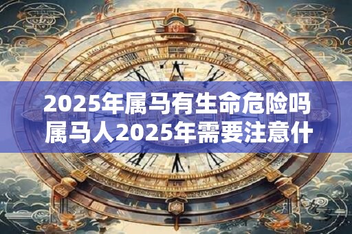2026年属马有生命危险吗 属马人2026年需要注意什么