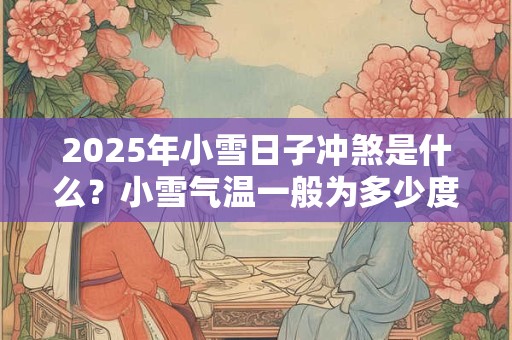 2025年小雪日子冲煞是什么？小雪气温一般为多少度？