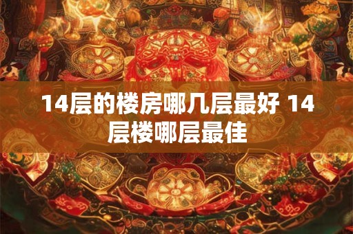 14层的楼房哪几层最好 14层楼哪层最佳