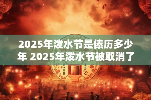 2026年泼水节是傣历多少年 2026年泼水节被取消了吗