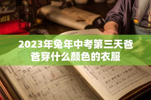 2023年兔年中考第三天爸爸穿什么颜色的衣服