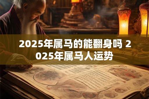2025年属马的能翻身吗 2025年属马人运势