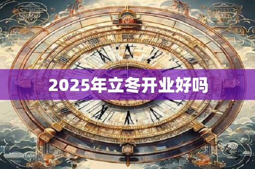 2025年立冬开业好吗