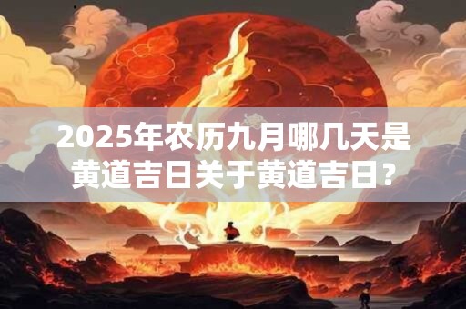 2025年农历九月哪几天是黄道吉日关于黄道吉日？