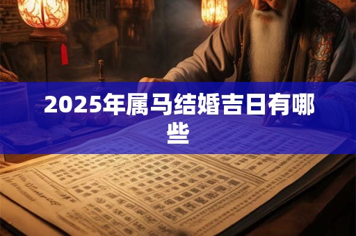 2025年属马结婚吉日有哪些