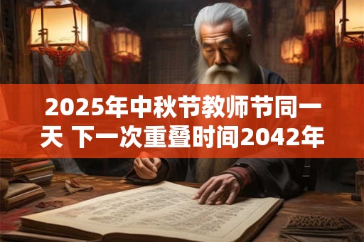 2025年中秋节教师节同一天 下一次重叠时间2042年