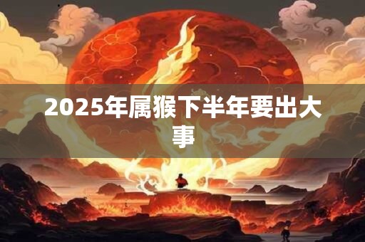 2025年属猴下半年要出大事
