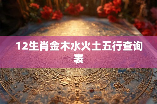 12生肖金木水火土五行查询表