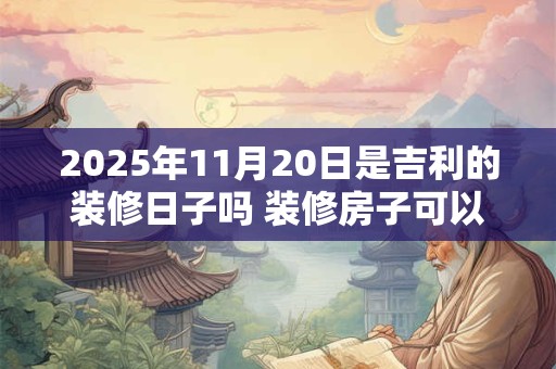 2026年11月20日是吉利的装修日子吗 装修房子可以吗