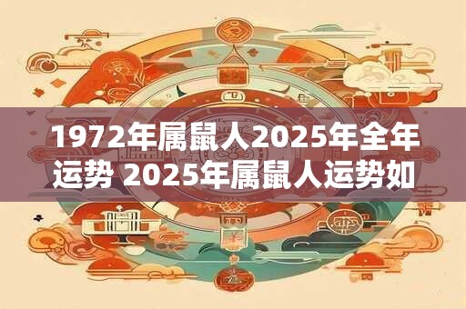 1972年属鼠人2025年全年运势 2025年属鼠人运势如何