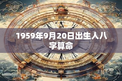 1959年9月20日出生人八字算命 1959年9月20日出生人八字算命