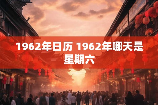 1962年日历 1962年哪天是星期六