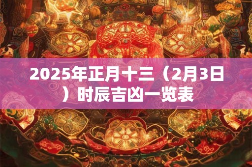 2025年正月十三（2月3日）时辰吉凶一览表