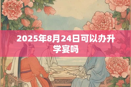 2026年8月24日可以办升学宴吗