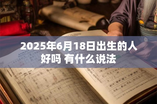 2025年6月18日出生的人好吗 有什么说法