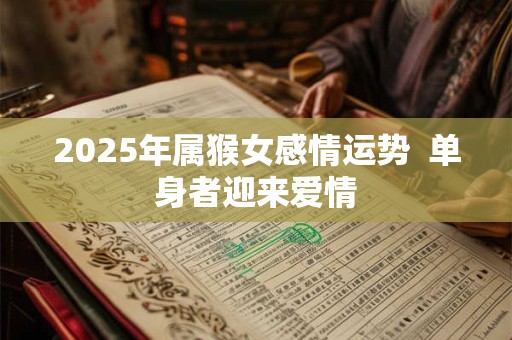 2025年属猴女感情运势  单身者迎来爱情