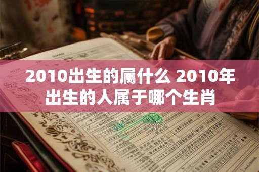 2010出生的属什么 2010年出生的人属于哪个生肖