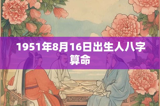 1951年8月16日出生人八字算命