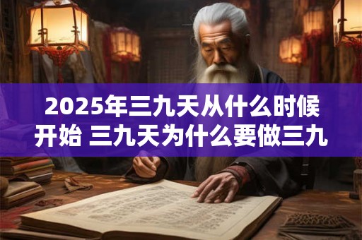 2025年三九天从什么时候开始 三九天为什么要做三九灸
