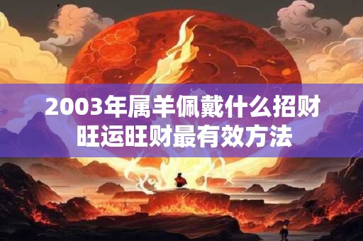 2003年属羊佩戴什么招财 旺运旺财最有效方法