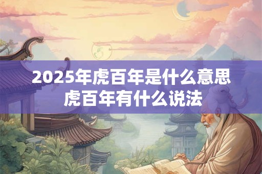 2025年虎百年是什么意思 虎百年有什么说法