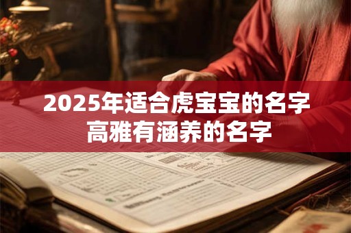 2025年适合虎宝宝的名字 高雅有涵养的名字