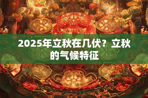 2025年立秋在几伏？立秋的气候特征