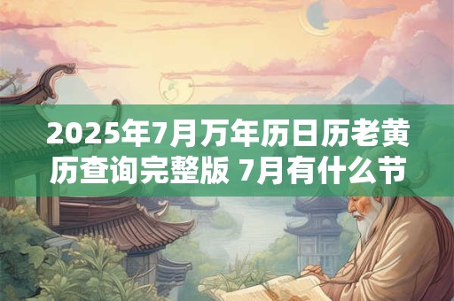 2026年7月万年历日历老黄历查询完整版 7月有什么节日节气