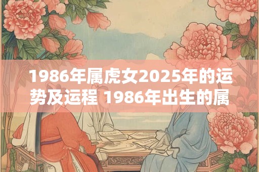 1986年属虎女2026年的运势及运程 1986年出生的属虎女2026年运势如何运程怎么样