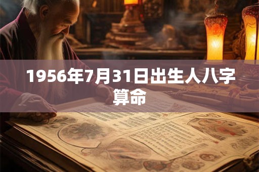1956年7月31日出生人八字算命 1956年7月31日出生人八字算命