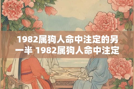 1982属狗人命中注定的另一半 1982属狗人命中注定的另一半是谁