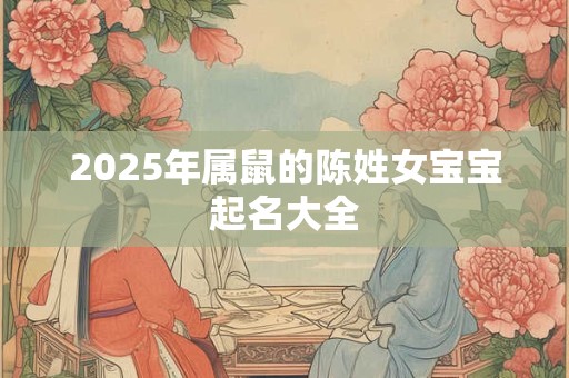2025年属鼠的陈姓女宝宝起名大全