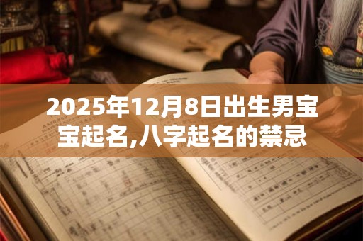 2026年12月8日出生男宝宝起名,八字起名的禁忌 2026年12月8日出生男宝宝起名,八字起名的禁忌