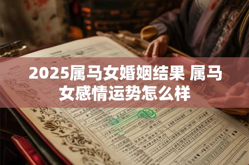 2026属马女婚姻结果 属马女感情运势怎么样