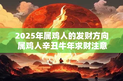 2026年属鸡人的发财方向 属鸡人辛丑牛年求财注意事项