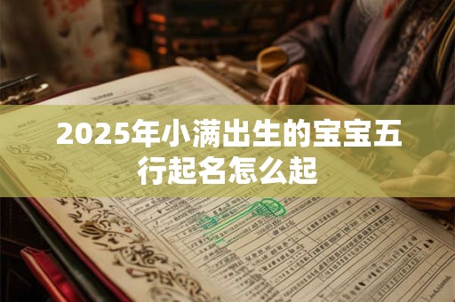 2025年小满出生的宝宝五行起名怎么起