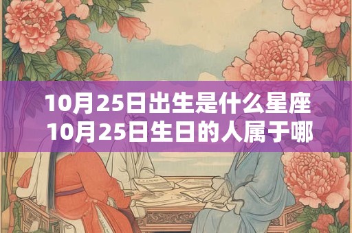 10月25日出生是什么星座 10月25日生日的人属于哪个星座
