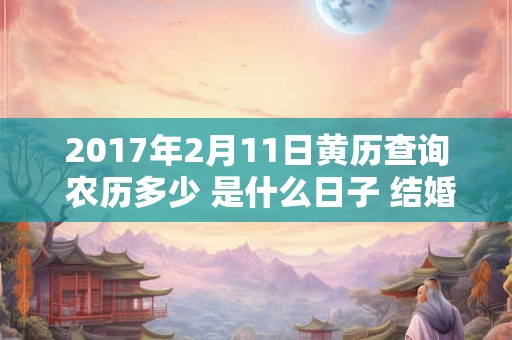 2017年2月11日黄历查询 农历多少 是什么日子 结婚吉时