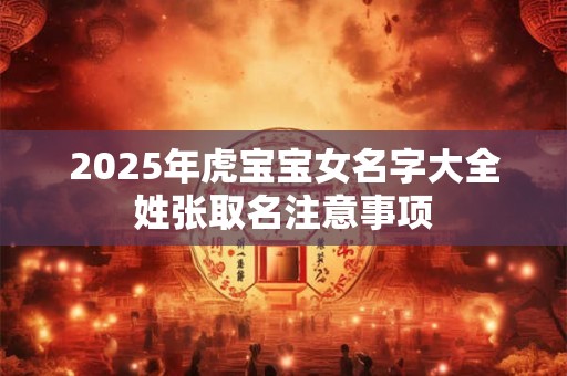 2025年虎宝宝女名字大全姓张取名注意事项