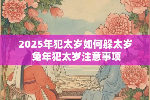 2026年犯太岁如何躲太岁 兔年犯太岁注意事项